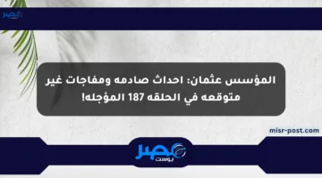 المؤسس عثمان: أحداث صادمة ومفاجآت غير متوقعة في الحلقة 187 المؤجلة!